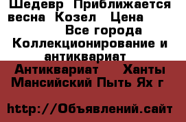 Шедевр “Приближается весна“ Козел › Цена ­ 150 000 - Все города Коллекционирование и антиквариат » Антиквариат   . Ханты-Мансийский,Пыть-Ях г.
